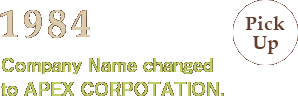 1984: Company Name changed to APEX CORPOTATION.