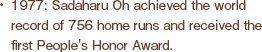 1977: Sadaharu Oh achieved the world record of 756 home runs and received the first People's Honor Award.