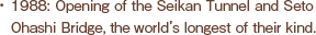 1988: Opening of the Seikan Tunnel and Seto Ohashi Bridge, the world’s longest of their kind.