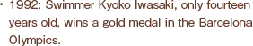 1992: Swimmer Kyoko Iwasaki, only fourteen years old, wins a gold medal in the Barcelona Olympics.