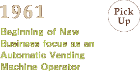 1961:Beginning of New Business focus as an Automatic Vending Machine Operator