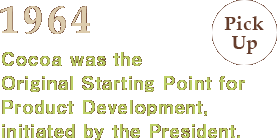 1964:Cocoa was the Original Starting Point for Product Development, initiated by the President.