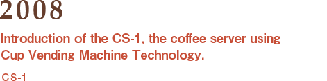 2008: Introduction of the CS-1, coffee server Using Cup Vending Machine Technology.