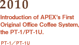 2010: Introduction of APEX's First Original Office Coffee System, the PT-1/PT-1U.