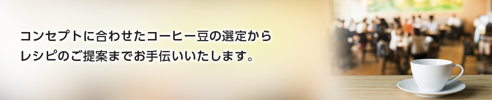 コンセプトに合わせたコーヒー豆の選定からレシピのご提案までお手伝いいたします。