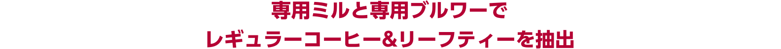 専用ミルと専用ブルワーでレギュラーコーヒー&リーフティーを抽出