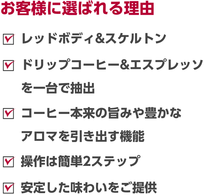 レッドボディ＆スケルトン　専用ミルとツインブルワー搭載　一杯取りドリップコーヒー　クレマが自慢のエスプレッソ　操作は簡単2ステップ