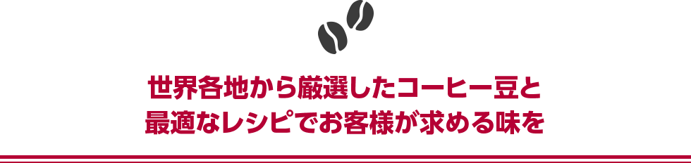 世界各地から厳選したコーヒー豆と最適なレシピでお客様が求める味を