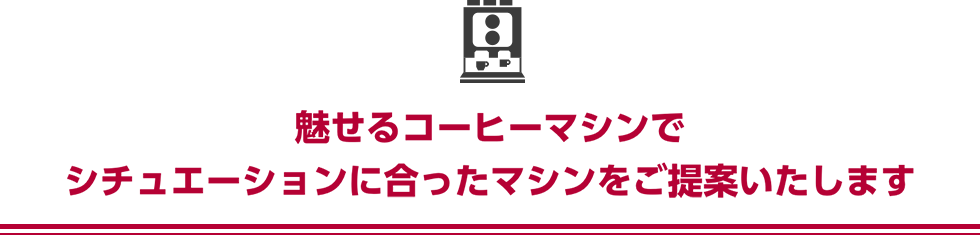 魅せるコーヒーマシンでシチュエーションに合ったマシンをご提案いたします