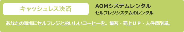 Service1:キャッシュレス決済 AOMシステムレンタル セルフレジシステムのレンタル あなたの職場にセルフレジとおいしいコーヒーを。集客・売上ＵＰ・人件費削減。