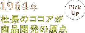 社長のココアが商品開発の原点