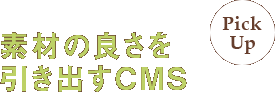 素材の良さを引き出すCMS