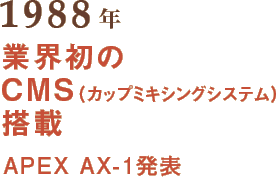 1988年 業界初のCMS（カップミキシングシステム）搭載