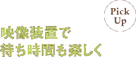 映像装置で待ち時間も楽しく