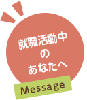 就職活動中のあなたへMessage