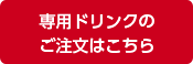 専用ドリンクのご注文はこちら