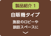 製品紹介１　自販機タイプ　施設のロビーや談話スペースに