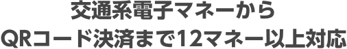 交通系電子マネーからQRコード決済まで12マネー以上対応