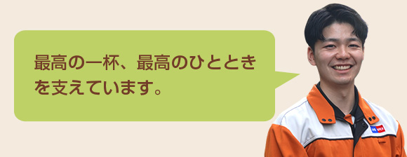 最高の一杯、最高のひとときを支えています。