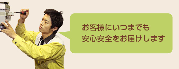 お客様にいつまでも安心安全をお届けします