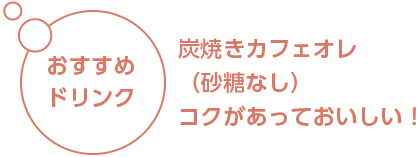 おすすめドリンク 炭焼きカフェオレ（砂糖なし）コクがあっておいしい！