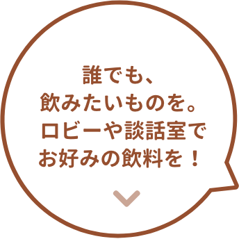 誰でも、飲みたいものを。ロビーや談話室でお好みの飲料を！