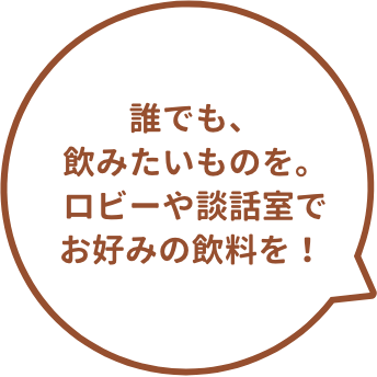 誰でも、飲みたいものを。ロビーや談話室でお好みの飲料を！